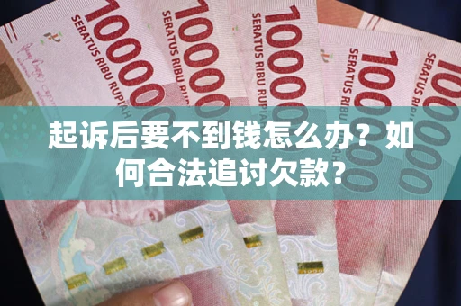 北京起诉后要不到钱怎么办？如何合法追讨欠款？