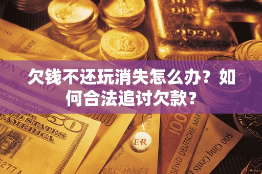 北京欠钱不还玩消失怎么办？如何合法追讨欠款？