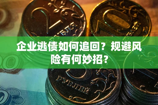 北京企业逃债如何追回？规避风险有何妙招？