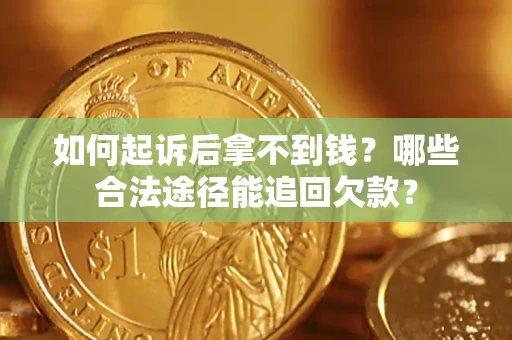 北京如何起诉后拿不到钱？哪些合法途径能追回欠款？