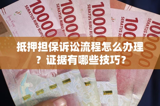 北京抵押担保诉讼流程怎么办理？证据有哪些技巧？