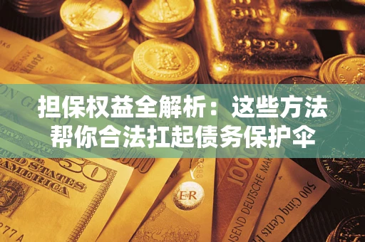 北京担保权益全解析：这些方法帮你合法扛起债务保护伞