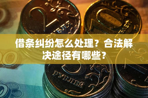 北京借条纠纷怎么处理？合法解决途径有哪些？