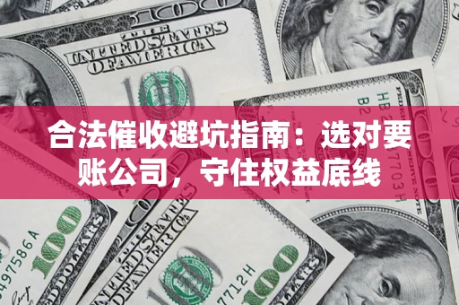 北京合法催收避坑指南：选对要账公司，守住权益底线