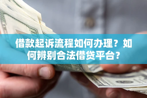 北京借款起诉流程如何办理？如何辨别合法借贷平台？