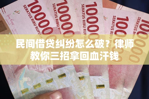 北京民间借贷纠纷怎么破？律师教你三招拿回血汗钱