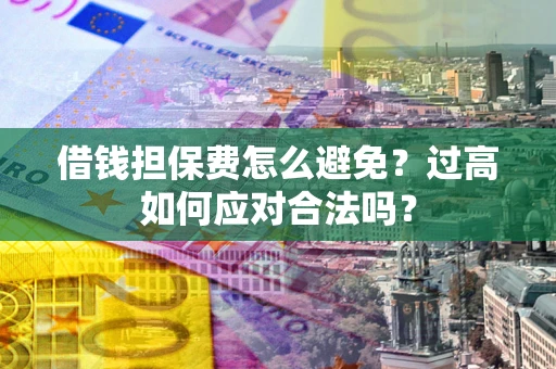北京借钱担保费怎么避免？过高如何应对合法吗？