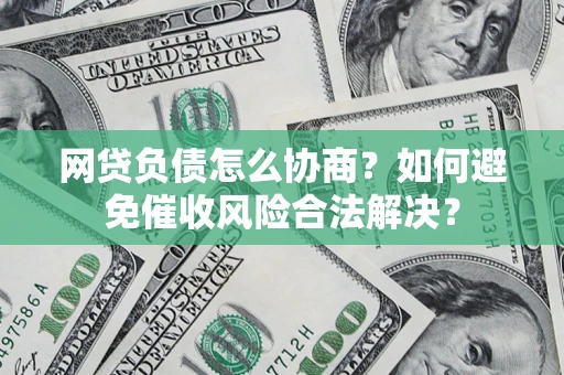 北京网贷负债怎么协商？如何避免催收风险合法解决？