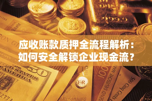 北京应收账款质押全流程解析：如何安全解锁企业现金流？
