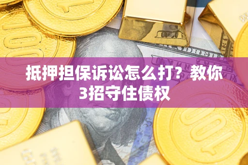 北京抵押担保诉讼怎么打？教你3招守住债权
