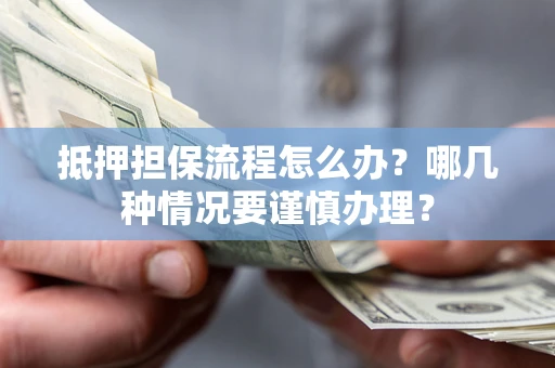北京抵押担保流程怎么办？哪几种情况要谨慎办理？