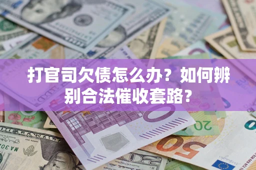 北京打官司欠债怎么办？如何辨别合法催收套路？