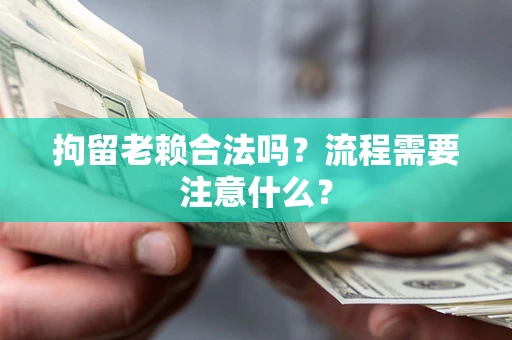 北京拘留老赖合法吗？流程需要注意什么？