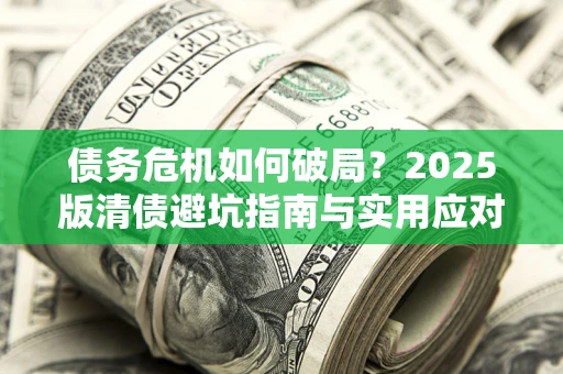 北京债务危机如何破局？2025版清债避坑指南与实用应对策略