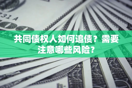 北京共同债权人如何追债？需要注意哪些风险？