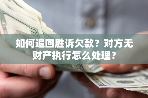 北京如何追回胜诉欠款？对方无财产执行怎么处理？