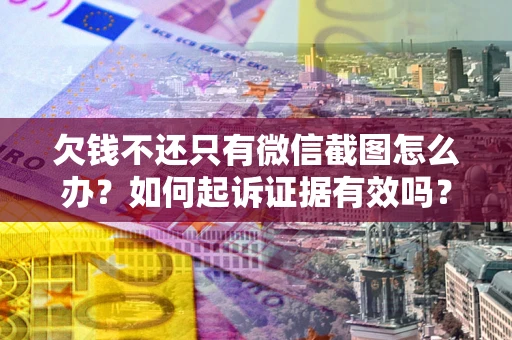 北京欠钱不还只有微信截图怎么办？如何起诉证据有效吗？