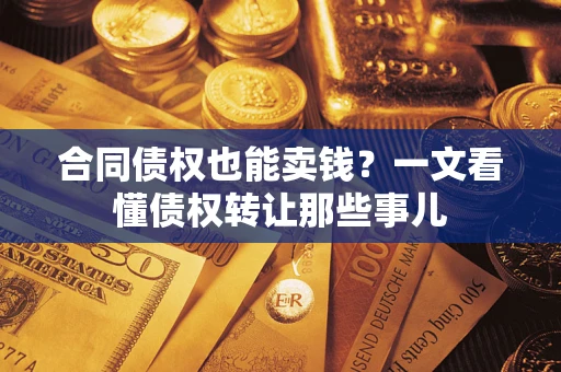 北京合同债权也能卖钱？一文看懂债权转让那些事儿