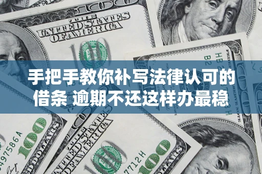 北京手把手教你补写法律认可的借条 逾期不还这样办最稳妥