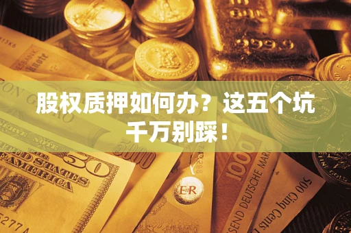 北京股权质押如何办？这五个坑千万别踩！