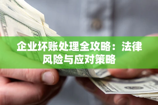 北京企业坏账处理全攻略：法律风险与应对策略
