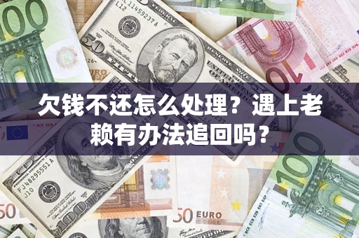 北京欠钱不还怎么处理？遇上老赖有办法追回吗？