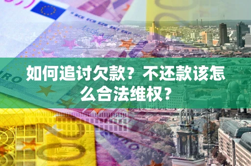北京如何追讨欠款？不还款该怎么合法维权？