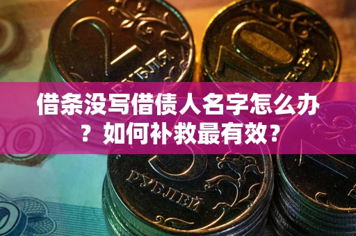 北京借条没写借债人名字怎么办？如何补救最有效？