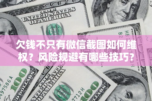 北京欠钱不只有微信截图如何维权？风险规避有哪些技巧？