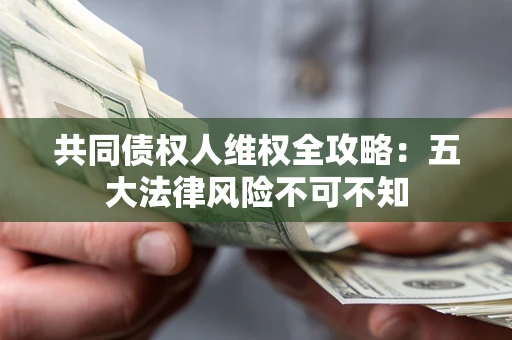 北京共同债权人维权全攻略：五大法律风险不可不知