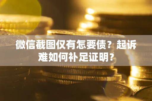 北京微信截图仅有怎要债？起诉难如何补足证明？