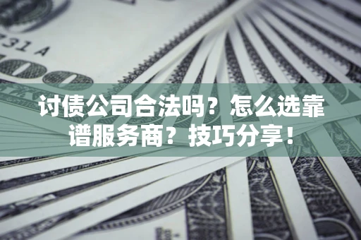 北京讨债公司合法吗？怎么选靠谱服务商？技巧分享！