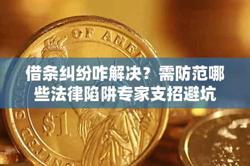 北京借条纠纷咋解决？需防范哪些法律陷阱专家支招避坑