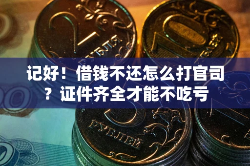 北京记好！借钱不还怎么打官司？证件齐全才能不吃亏