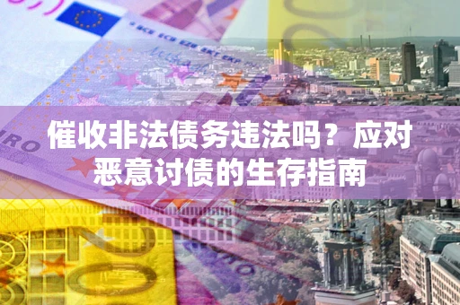 北京催收非法债务违法吗？应对恶意讨债的生存指南