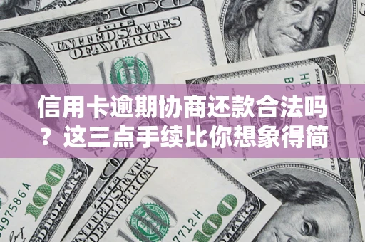 北京信用卡逾期协商还款合法吗？这三点手续比你想象得简单