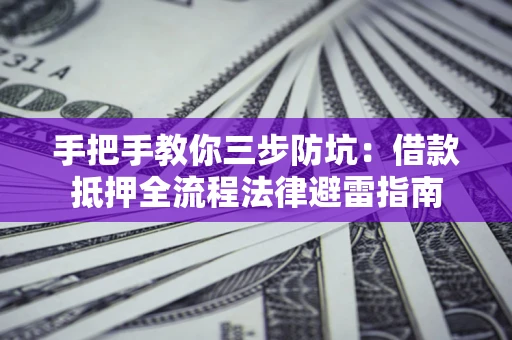 北京手把手教你三步防坑：借款抵押全流程法律避雷指南