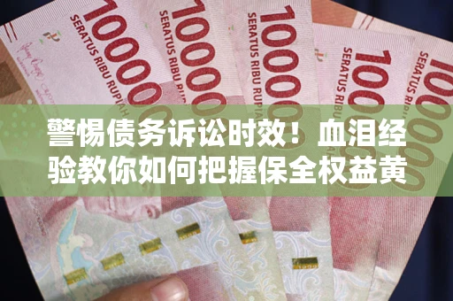 北京警惕债务诉讼时效！血泪经验教你如何把握保全权益黄金期