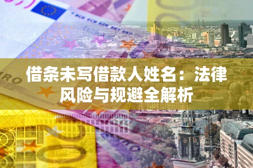 北京借条未写借款人姓名：法律风险与规避全解析