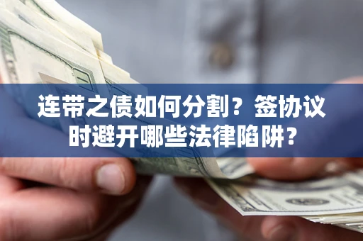 北京连带之债如何分割？签协议时避开哪些法律陷阱？