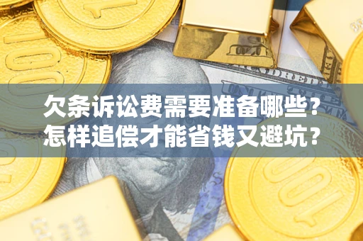 北京欠条诉讼费需要准备哪些？怎样追偿才能省钱又避坑？