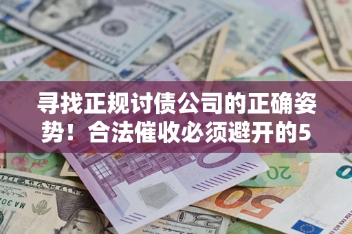 北京寻找正规讨债公司的正确姿势！合法催收必须避开的5大雷区