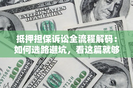 北京抵押担保诉讼全流程解码：如何选路避坑，看这篇就够了