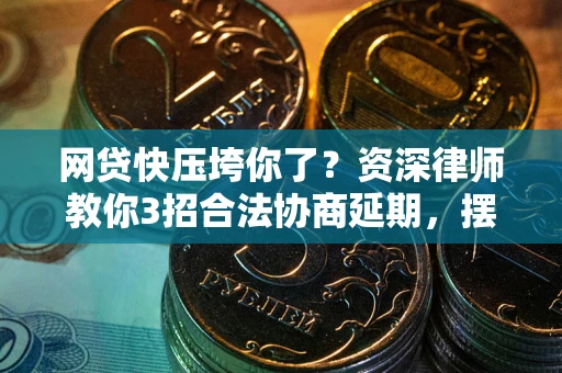 北京网贷快压垮你了？资深律师教你3招合法协商延期，摆脱暴力催收！