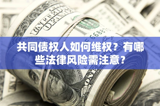 北京共同债权人如何维权？有哪些法律风险需注意？