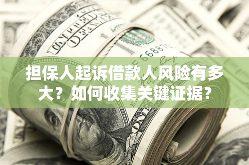 北京担保人起诉借款人风险有多大？如何收集关键证据？