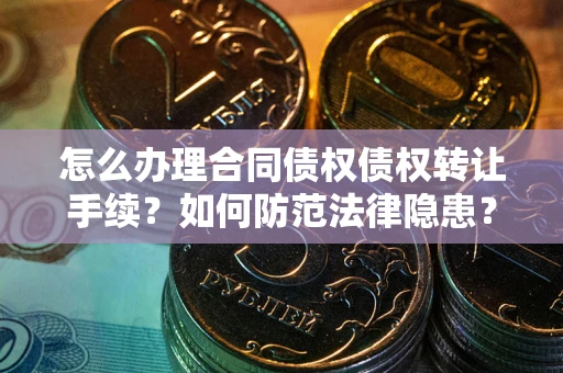 北京怎么办理合同债权债权转让手续？如何防范法律隐患？