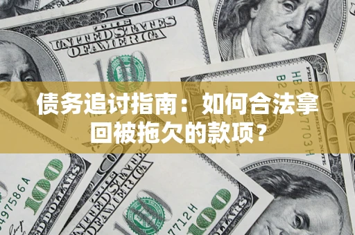 北京债务追讨指南：如何合法拿回被拖欠的款项？