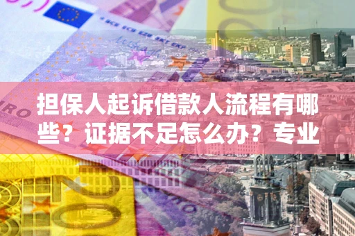 北京担保人起诉借款人流程有哪些？证据不足怎么办？专业律师解答
