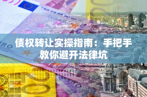 北京债权转让实操指南：手把手教你避开法律坑